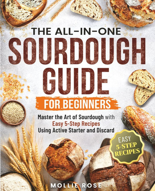5-Step Sourdough Success: A Beginner’s Guide to Mastering Sourdough Starters & Artisan Bread with Easy, 5-Step Recipes (Everyday Sourdough)